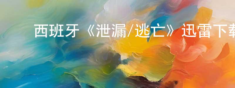 ﻿陈昭志发布﻿西班牙《泄漏/逃亡》迅雷下载/在线观看/百度云-犯罪/历史载-美剧天堂